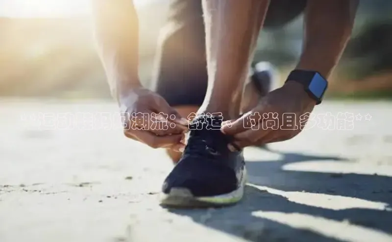 8868体育app下载平台百度智能云**运动鞋妈妈潮流：舒适、时尚且多功能**