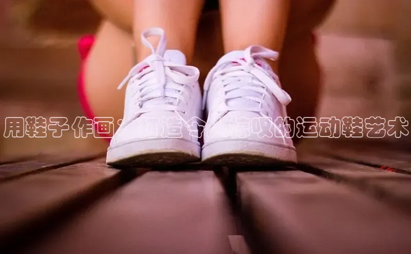8688体育官方入口猫眼用鞋子作画：打造令人惊叹的运动鞋艺术