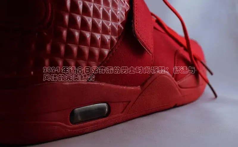 皇冠8868体育入口登录首页轻美电器2024 年适合日常穿着的男士时尚板鞋：舒适与
风格的完美结合