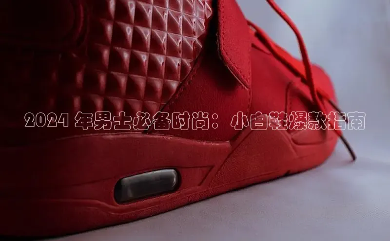 8868体育app官方网站滴滴出行2024 年男士必备时尚：小白鞋爆款指南