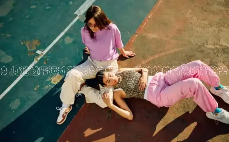 8868平台官方下载神思电子如何通过毁运动鞋表达自我：一种独特的街头时尚趋势