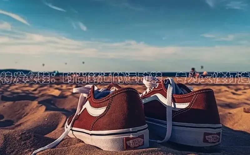 8868官网登录入口百家号特发女鞋：时尚舒适的运动鞋，专为女性打造