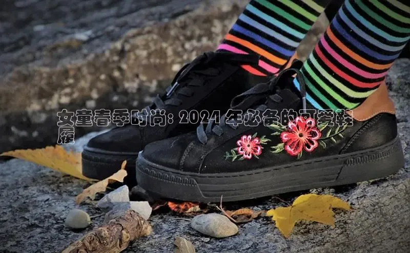 8868体育登陆入口华扬联众女童春季时尚: 2024 年必备的可爱鞋
履