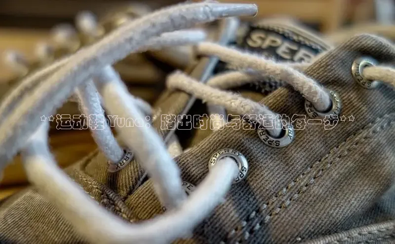 8868体育官网百度识图**运动鞋 Yuna：踏出时尚与舒适的每一步**