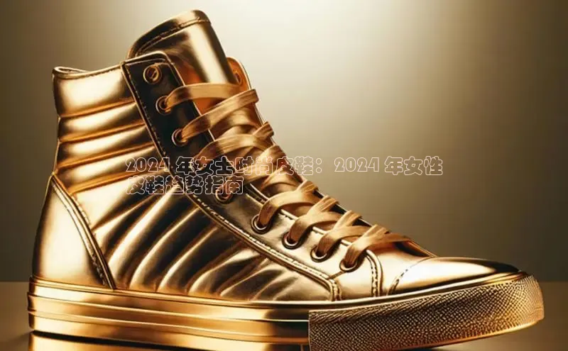 8688平台登录注册小红书2024 年女士时尚皮鞋：2024 年女性
皮鞋趋势指南