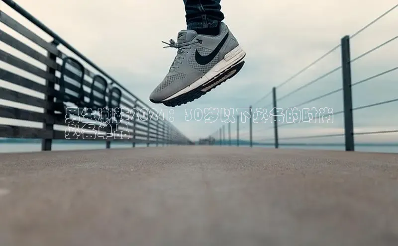 8868在线官网登录入口华策影视男生潮鞋2024：30岁以下必备的时尚
必备单品