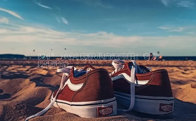 8868体育官方入口字节跳动361° 2024 新款儿童运动鞋：专为
男孩设计