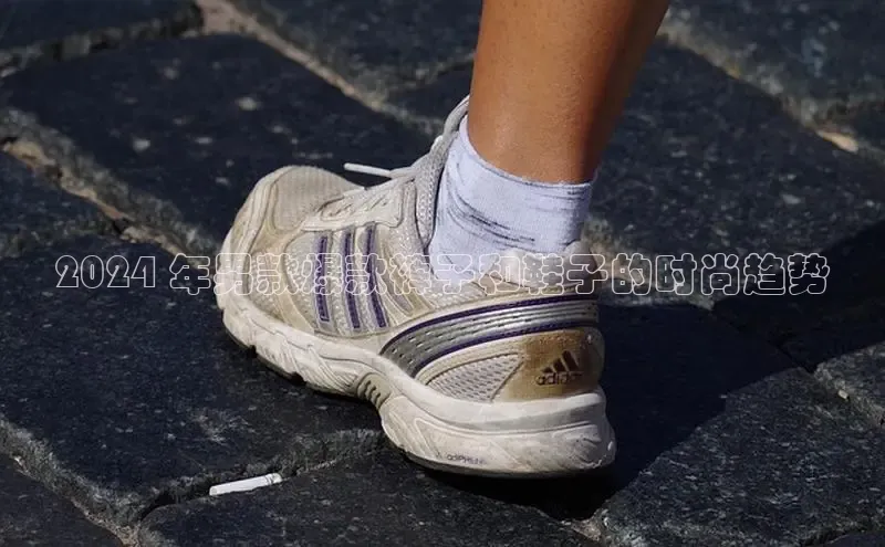 8868体育APP百度翻译2024 年男款爆款裤子和鞋子的时尚趋势