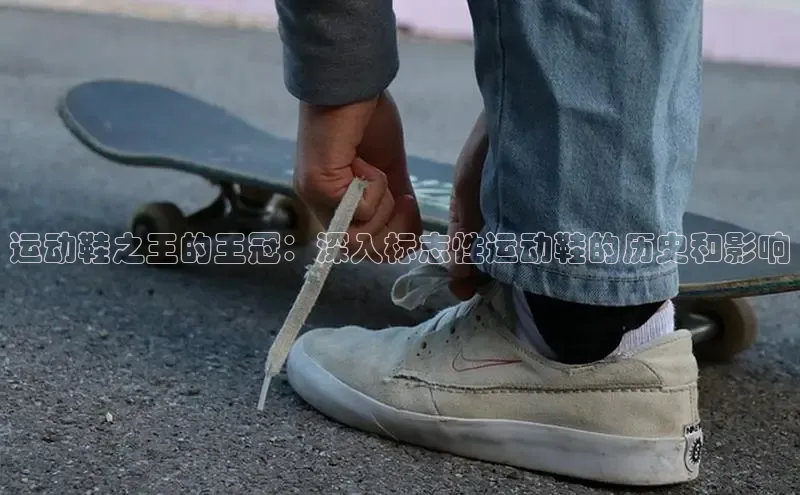 8868在线官网登录入口华策影视运动鞋之王的王冠：深入标志性运动鞋的历史和影响