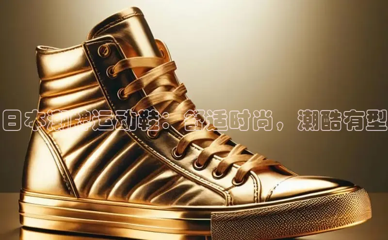 8868网页在线登录百度网盘日本潮牌运动鞋：舒适时尚，潮酷有型