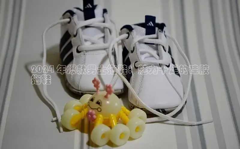 8868体育在线官网哇咔哇咔文化2024 年爆款男士拖鞋：魅力十足的硅胶
拖鞋