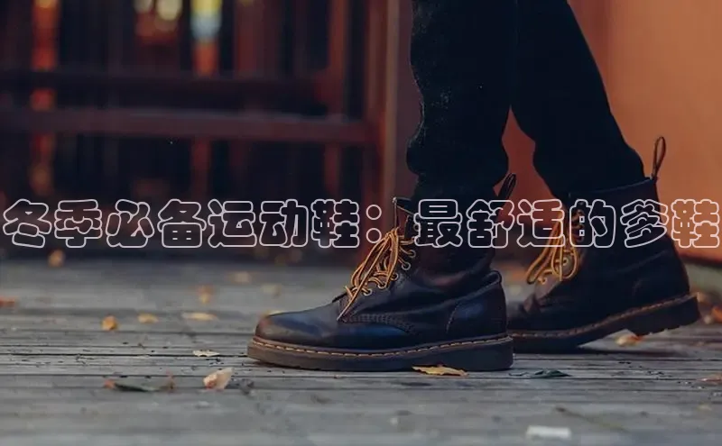 8868官网登录入口百家号冬季必备运动鞋：最舒适的爹鞋