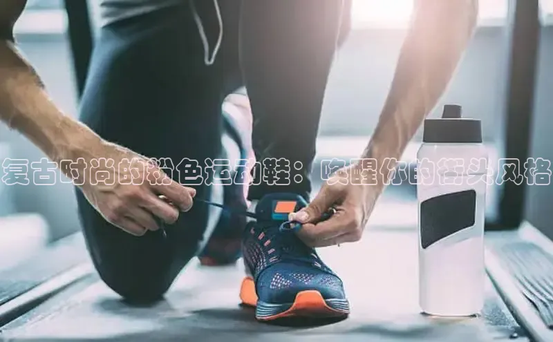 8868在线官网登录入口百度学术复古时尚的粉色运动鞋：唤醒你的街头风格