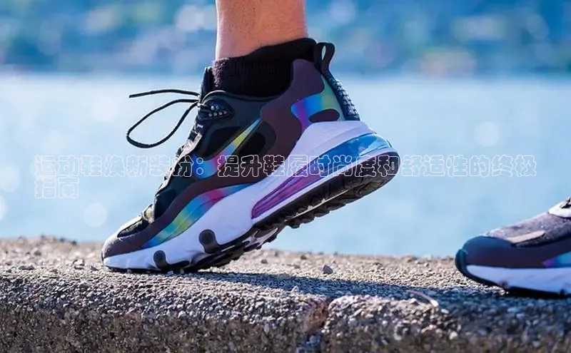 8868体育app官方网站滴滴出行运动鞋焕新装扮：提升鞋履时尚度和舒适性的终极
指南