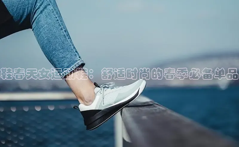 8868平台登录入口百度手机助手鞋春天女运动鞋：舒适时尚的春季必备单品