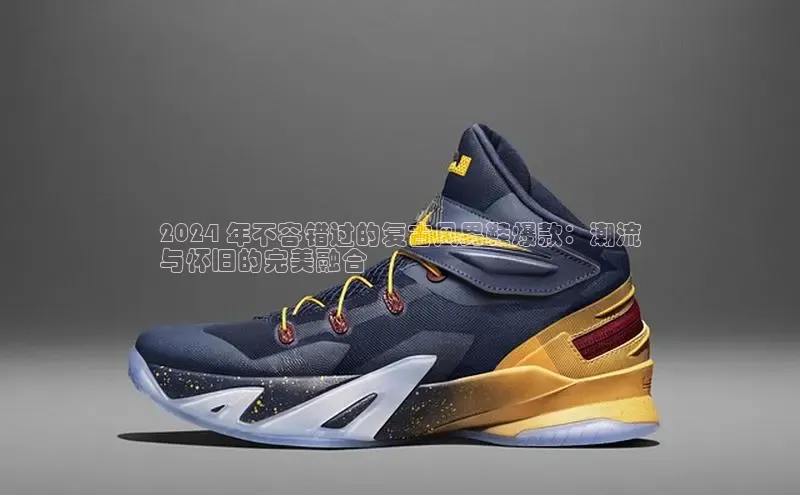 体育8868平台官方网站中文在线2024 年不容错过的复古风男鞋爆款：潮流
与怀旧的完美融合