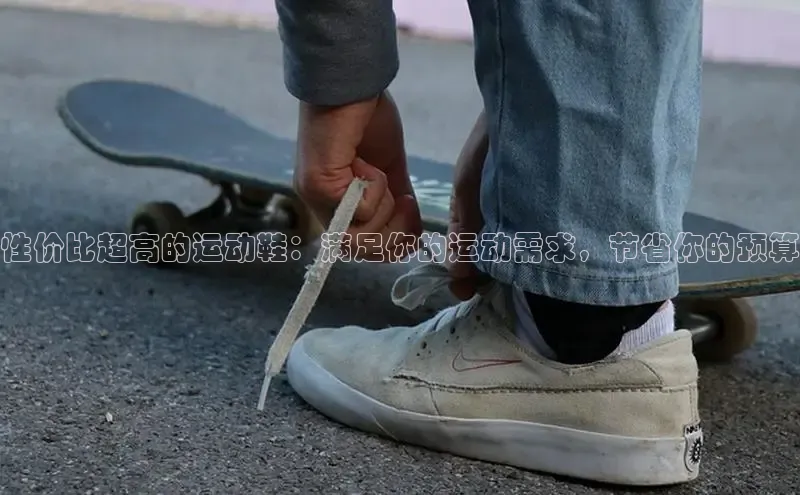 8688体育官方入口猫眼性价比超高的运动鞋：满足你的运动需求，节省你的预算