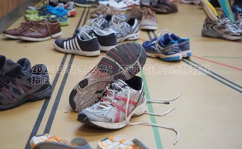 8868体育官网平台网易2024 年秋冬必备：不可错过的爆款鞋款
指南