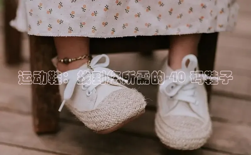 8868体育app官方网站百度智能门户运动鞋：找到您所需的 40 码鞋子