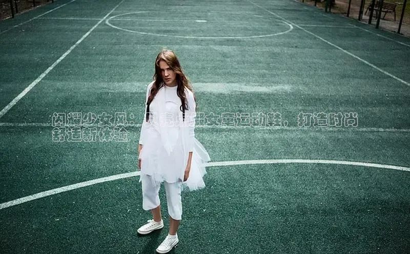 皇冠8868体育入口登录首页轻美电器闪耀少女风：贝壳点缀女童运动鞋，打造时尚
舒适新体验