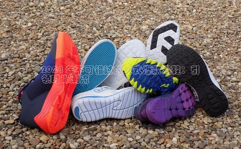 8868体育app官方网站百度人工翻译2024 年不可错过的女式爆款潮鞋：引
领时尚潮流