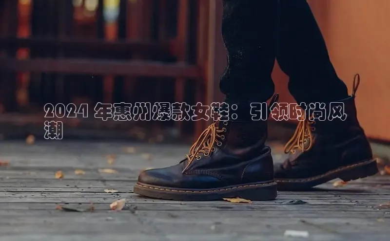 8868体育在线登录入口中海达2024 年惠州爆款女鞋：引领时尚风
潮