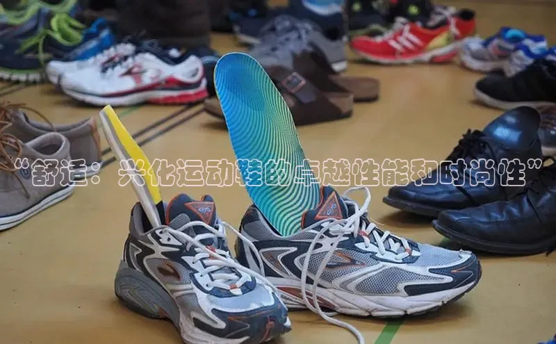 8868体育官方登录入口携程“舒适：兴化运动鞋的卓越性能和时尚性”