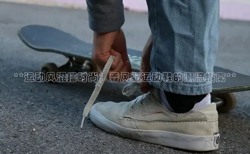 8868体育下载app小度商城**运动风混搭时尚：香风配运动鞋的潮流指南**