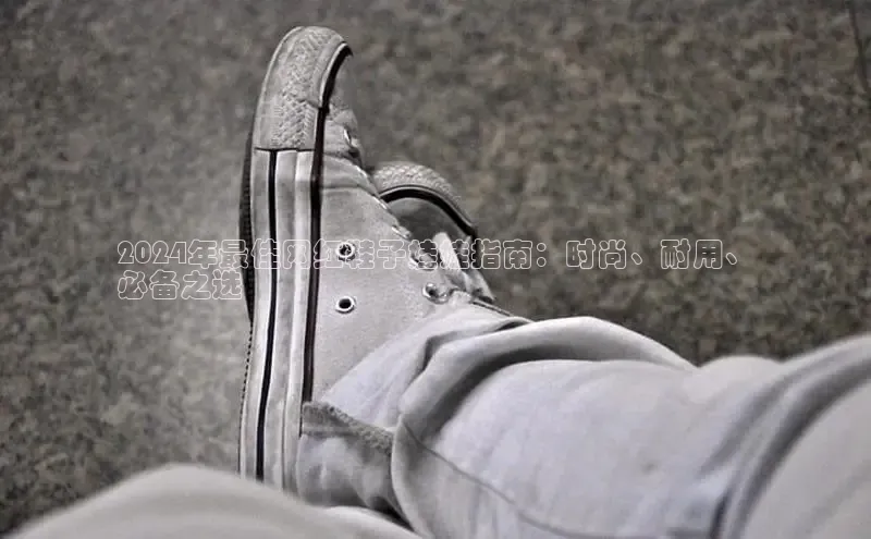 8868体育官网app下载江铃新能源2024年最佳网红鞋子娃娃指南：时尚、耐用、
必备之选