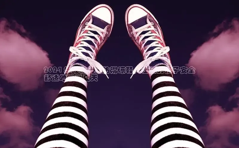 8868体育官方入口58同城2024 年最新儿童防滑凉鞋，让您的孩子安全
舒适地享受夏天