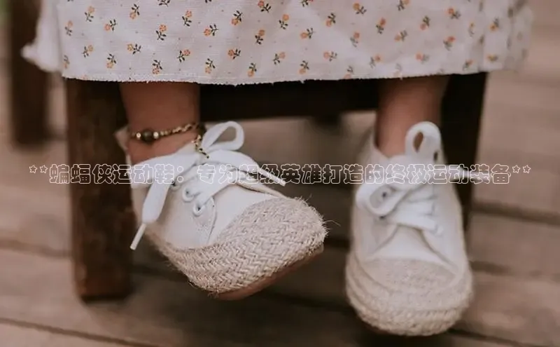 8868官网登录入口极氪智能科技**蝙蝠侠运动鞋：专为超级英雄打造的终极运动装备**