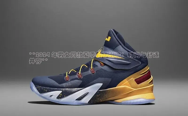 8868体育官网进入每日互动**2024 年男女同款夏季鞋子潮流：时尚与舒适
并存**