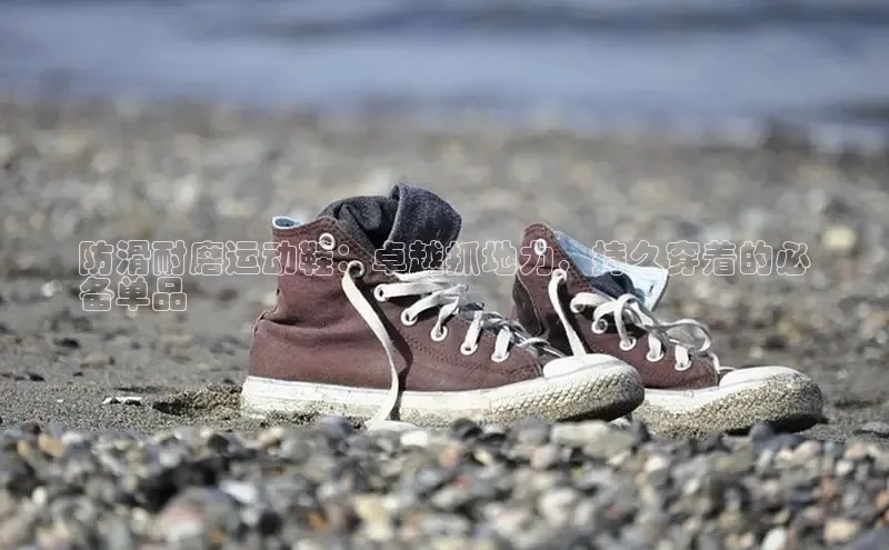 8868体育网页版入口路畅科技防滑耐磨运动鞋：卓越抓地力，持久穿着的必
备单品