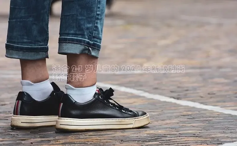 8868体育app官方网站百度智能门户适合 2-3 岁儿童的 2024 年新款时尚
舒适鞋子