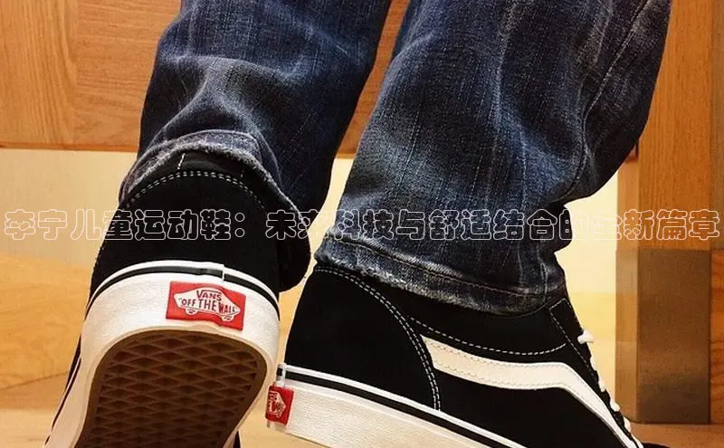 8868体育手机网页入口一径科技李宁儿童运动鞋：未来科技与舒适结合的全新篇章