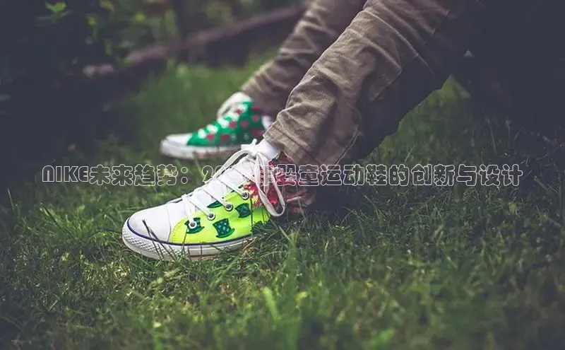 8868在线官网登录入口华策影视NIKE未来趋势：2025年婴童运动鞋的创新与设计