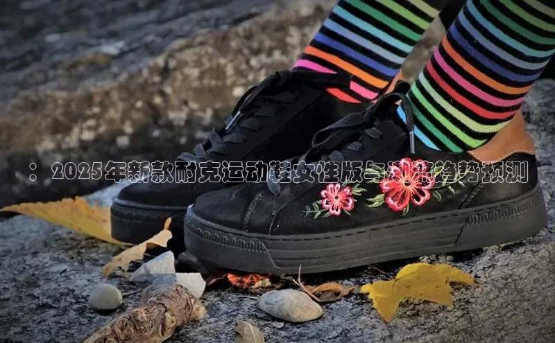 8688体育官方入口猫眼：2025年新款耐克运动鞋女性版与潮流趋势预测