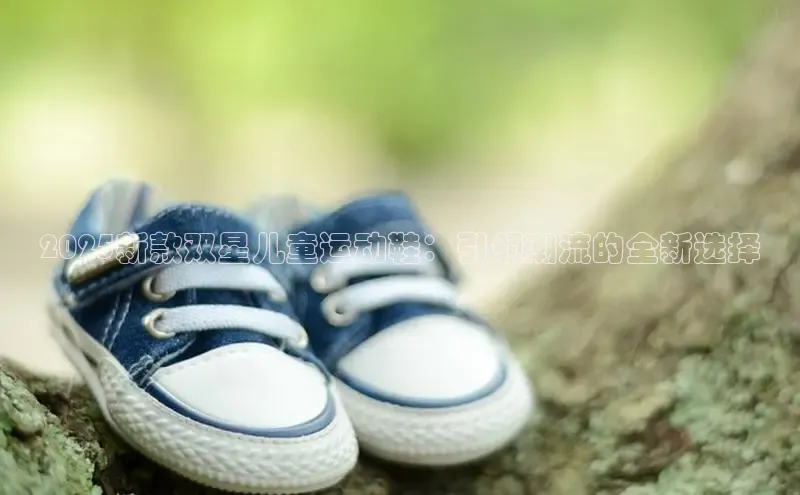 2025新款双星儿童运动鞋：引领潮流的全新选择