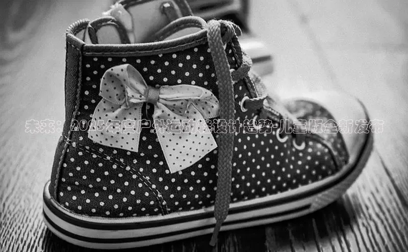 未来：2025年度户外运动鞋设计趋势-儿童版全新发布