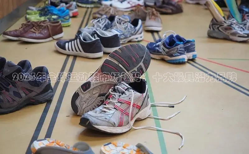 2025年全球运动鞋市场趋势：十大最具潜力品牌