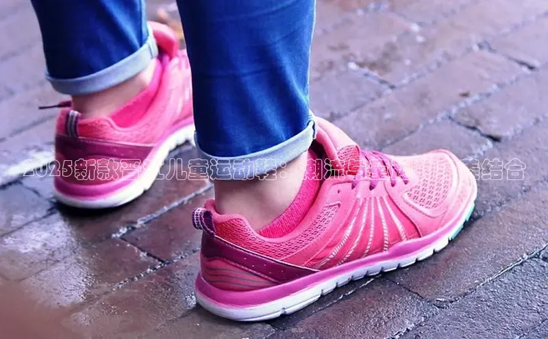 2025新款晋江儿童运动鞋：潮流与童趣的完美结合