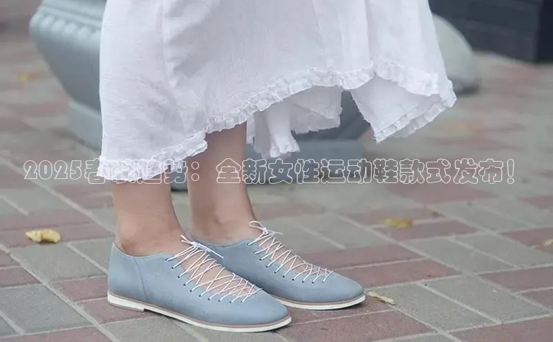 2025春装趋势：全新女性运动鞋款式发布！