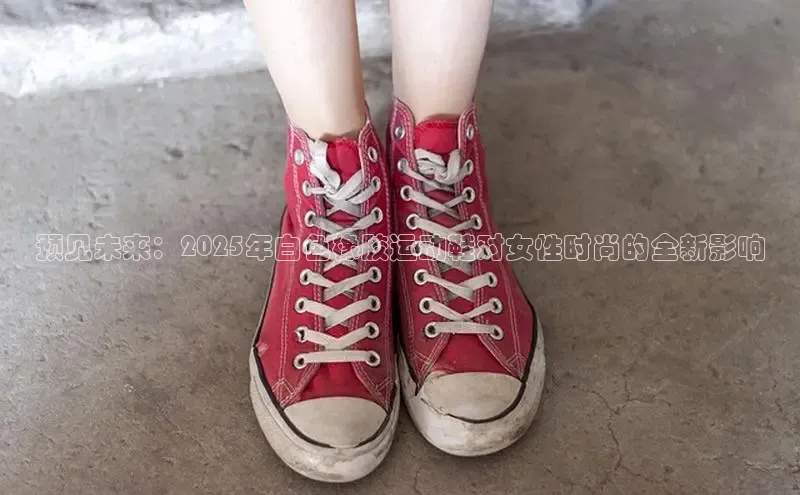 预见未来：2025年白色橡胶运动鞋对女性时尚的全新影响