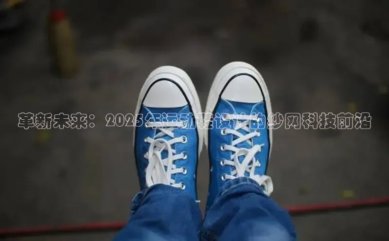 革新未来：2025年运动鞋设计的纱网科技前沿