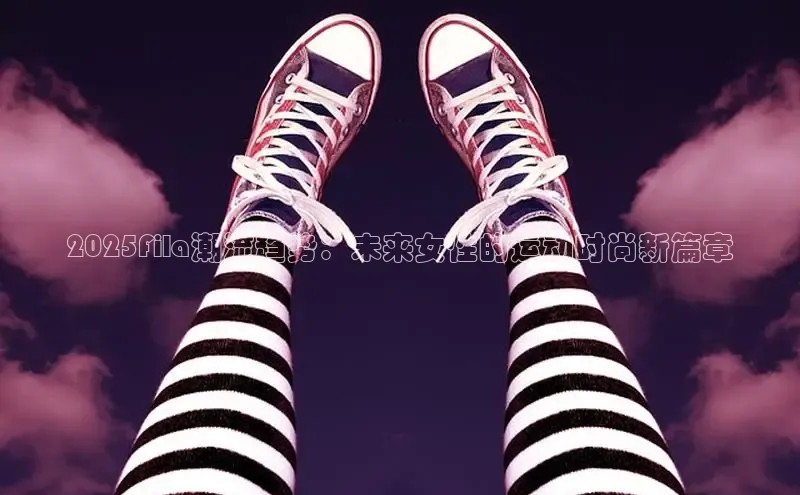 2025Fila潮流趋势：未来女性的运动时尚新篇章