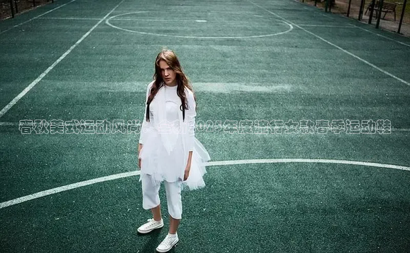 春秋美式运动风尚：全新2025年度流行女款春季运动鞋