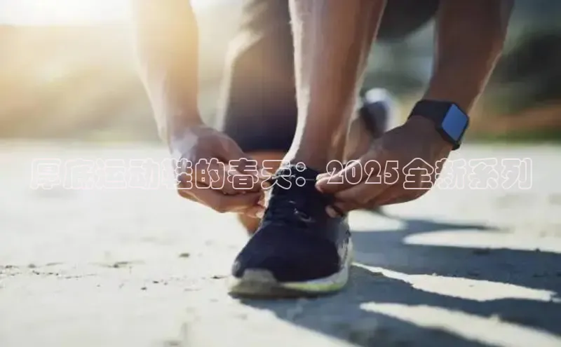 厚底运动鞋的春天：2025全新系列