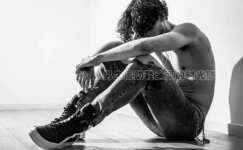 从38码到2025：从男生运动鞋演变的时光隧道