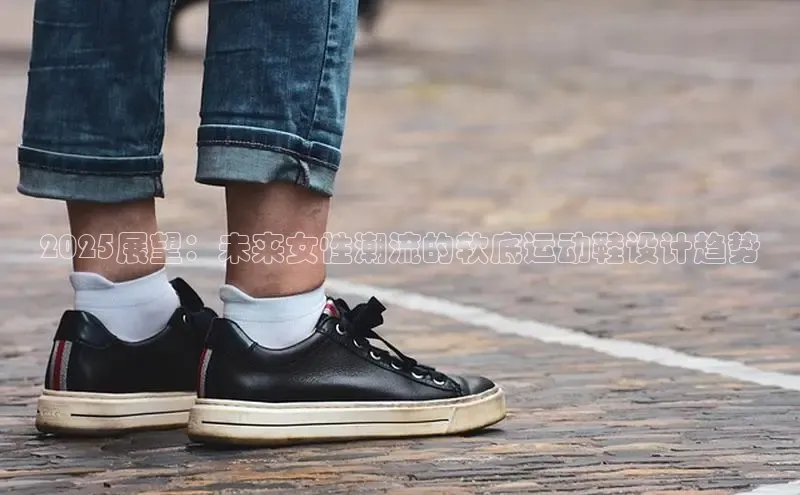2025展望：未来女性潮流的软底运动鞋设计趋势