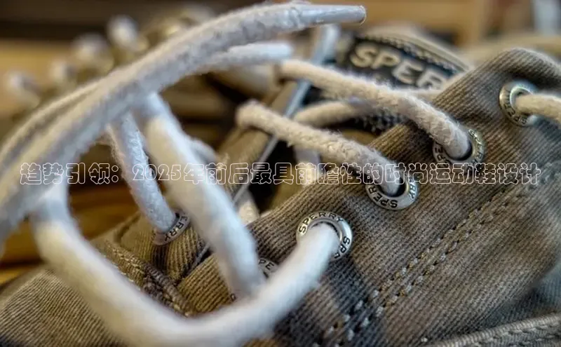 趋势引领：2025年前后最具前瞻性的时尚运动鞋设计